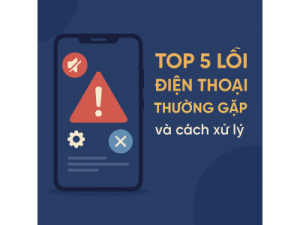 Top 5 Lỗi Điện Thoại Thường Gặp Và Cách Xử Lý Hiệu Quả