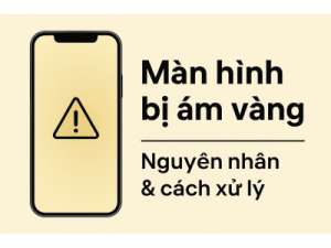 Màn Hình Bị Ám Vàng – Cách Xử Lý Nhanh Chóng