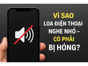 Vì Sao Loa Điện Thoại Nghe Nhỏ – Có Phải Bị Hỏng?